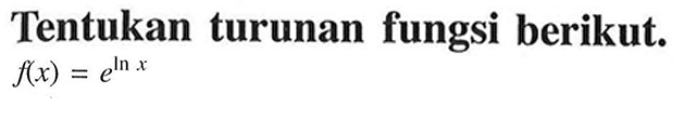 Tentukan turunan fungsi berikut.  f(x)=e^ln x 