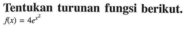 Tentukan turunan fungsi berikut.  f(x) = 4e^(x^2) 