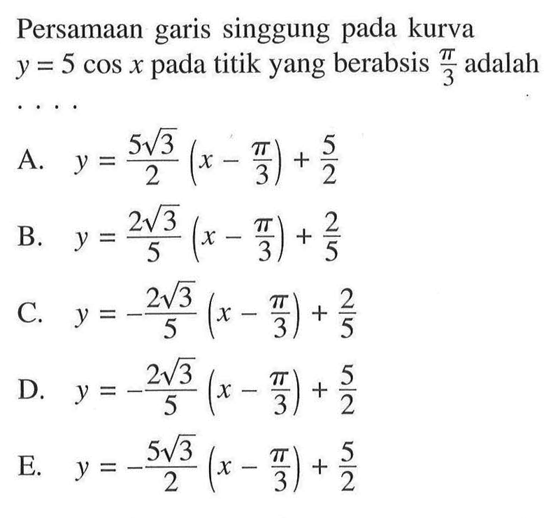 Persamaan singgung garis pada kurva y=5cos x pada titik yang berabsis pi/3 adalah . . . .