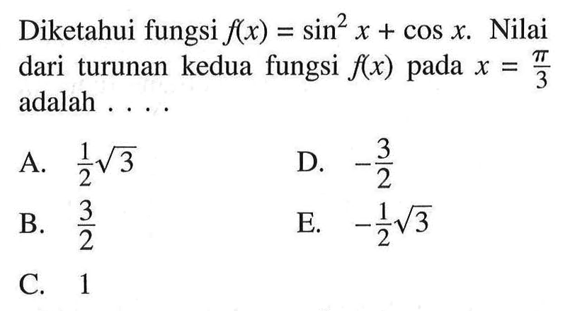 Diketahui fungsi f(x) = sin^2x + cos x. Nilai dari turunan kedua fungsi f(x) pada x = pi/3 adalah