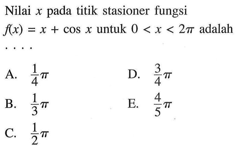 Nilai x pada titik stasioner fungsi f(x)=x+cos x untuk 0<x<2 pi adalah ....