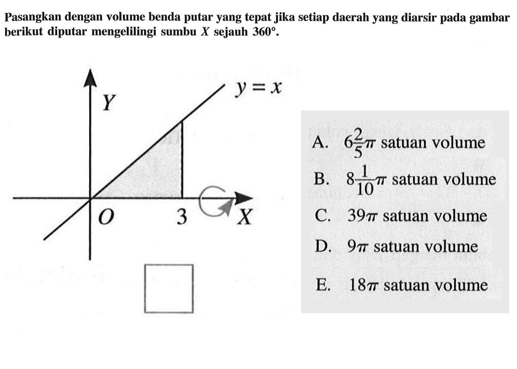 Pasangkan dengan volume benda putar yang tepat jika setiap daerah yang diarsir pada gambar berikut diputar mengelilingi sumbu  X  sejauh  360.Y y=x O 3 X