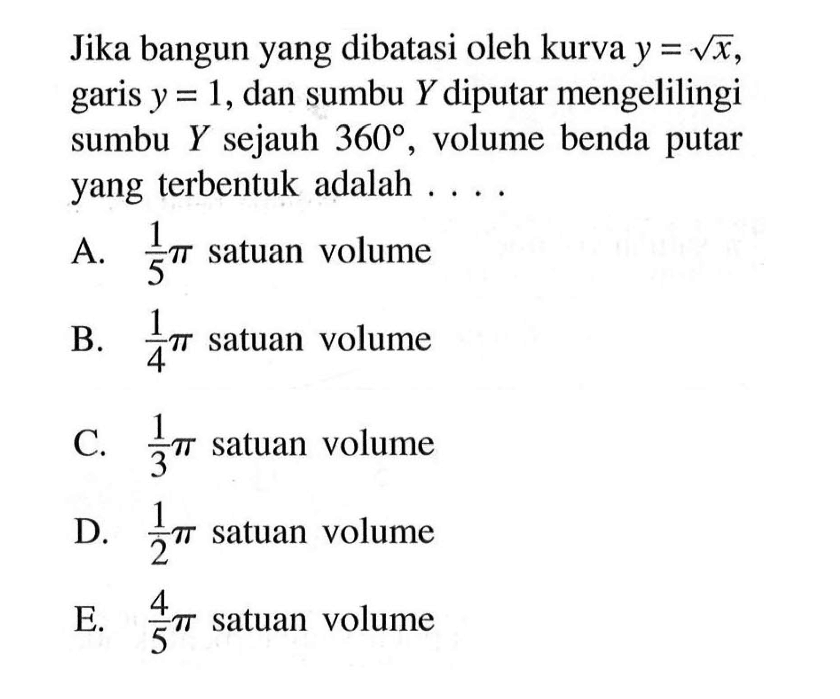 Jika bangun yang dibatasi oleh kurva y=x^1/2, garis y=1, dan sumbu Y diputar mengelilingi sumbu Y sejauh 360, volume benda putar yang terbentuk adalah ....