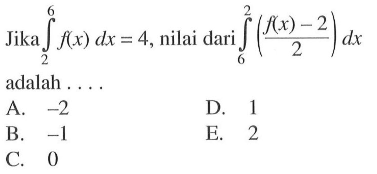 Jika  integral 2 6  f(x) dx=4 , nilai dari  integral  6 2 ((f(x)-2)/2) dx  adalah ....