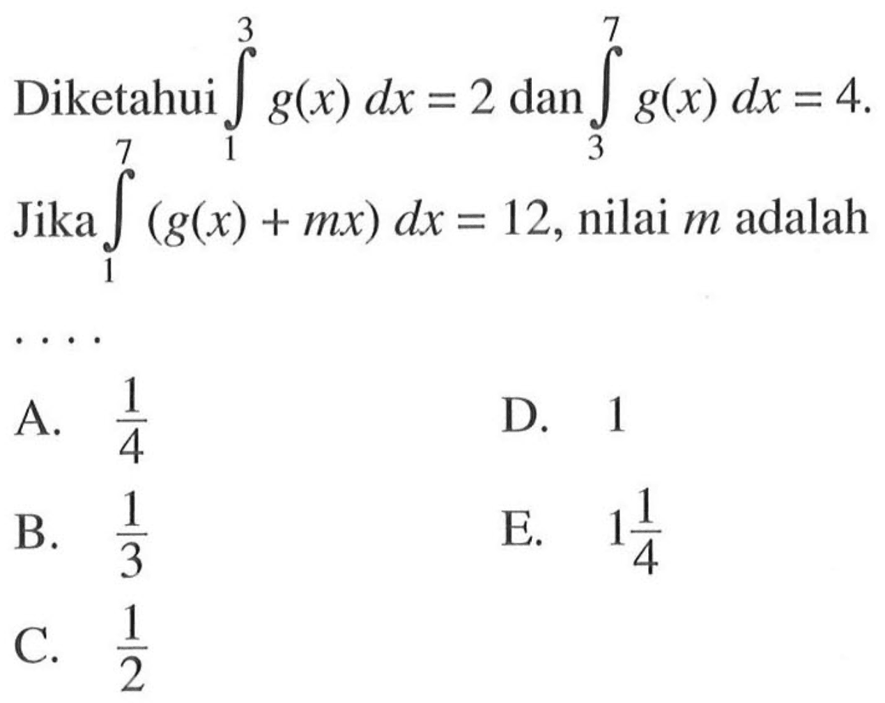 Diketahui integral 1 3 g(x) dx=2 dan integral 3 7 g(x) dx=4 Jika integral 1 7(g(x)+mx) dx=12, nilai m adalah ... 