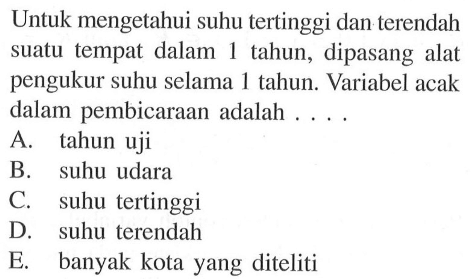 Untuk mengetahui suhu tertinggi dan terendah suatu tempat dalam 1 tahun, dipasang alat pengukur suhu selama 1 tahun. Variabel acak dalam pembicaraan adalah ...