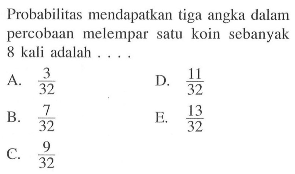 Probabilitas mendapatkan tiga angka dalam percobaan melempar satu koin sebanyak 8 kali adalah . . . .