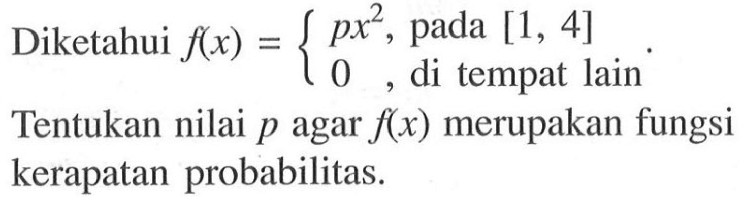 Diketahui f(x)= {px^2, pada [1,4] 0, di tempat lainTentukan nilai p agar f(x) merupakan fungsi kerapatan probabilitas.