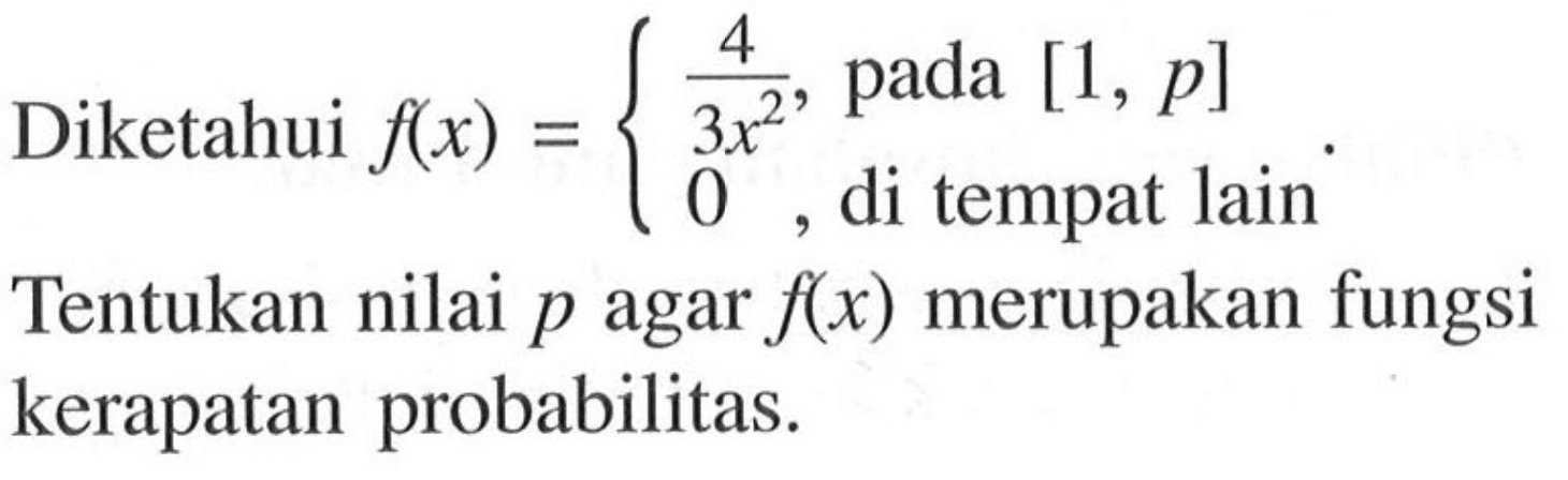 Diketahui f(x)={4/3 x^2, pada [1, p] 0, di tempat lain. Tentukan nilai p agar f(x) merupakan fungsi kerapatan probabilitas.