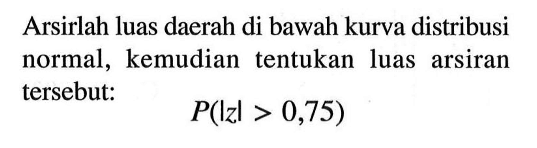 Arsirlah luas daerah di bawah kurva distribusi normal, kemudian tentukan luas arsiran tersebut:P(|z|>0,75)