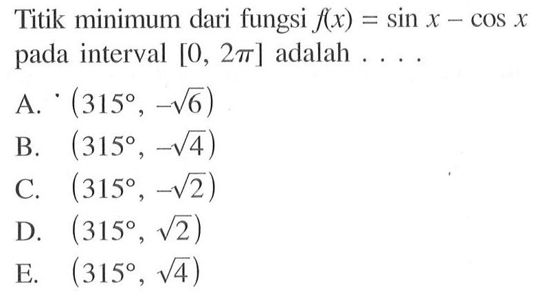 Titik minimum dari fungsi f(x)=sin x-cos x pada interval [0,2pi] adalah  .... .