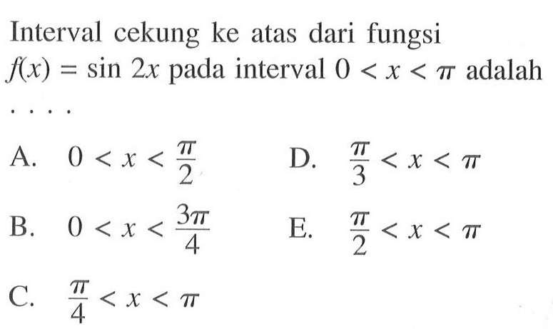 Interval cekung ke atas dari fungsi f(x)=sin 2x pada interval 0<x<pi adalah .... 