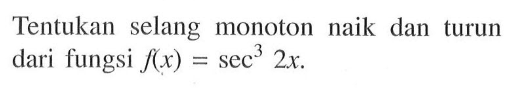 Tentukan selang monoton naik dan turun dari fungsi f(x)=sec^3 2x.