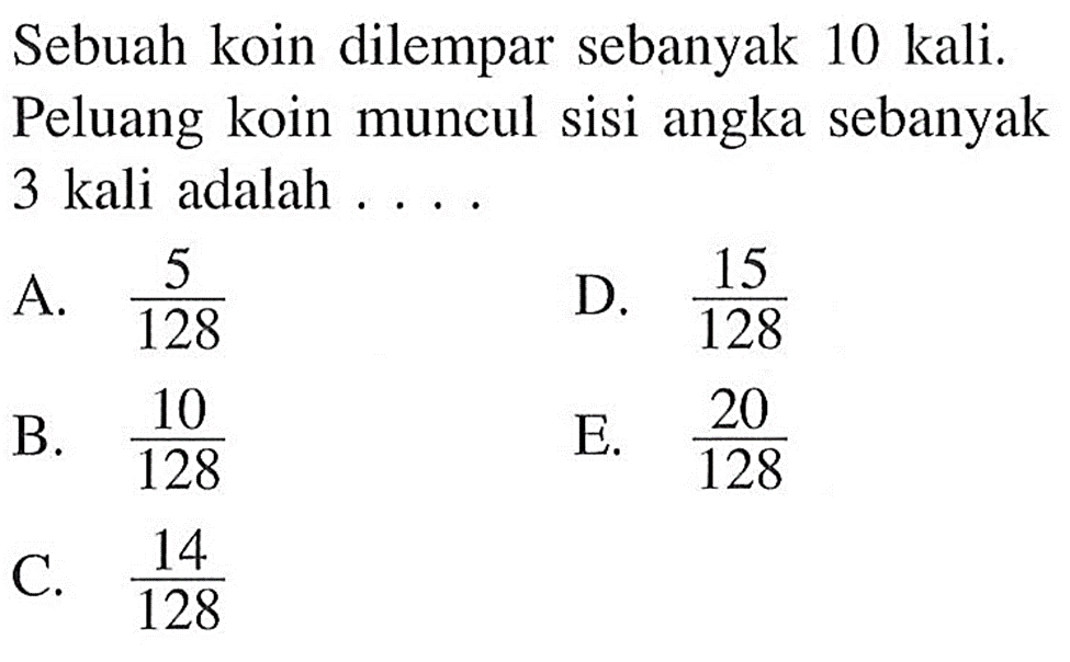 Sebuah koin dilempar sebanyak 10 kali. Peluang koin muncul sisi angka sebanyak 3 kali adalah ....
