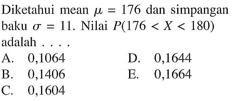 Diketahui mean mu=176 dan simpangan baku sigma=11. Nilai P(176<X<180) adalah ....