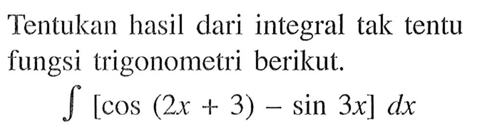 Tentukan hasil dari integral tak tentu fungsi trigonometri berikut.integral [cos (2x+3)-sin 3x] dx