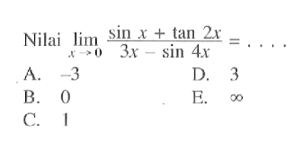 Nilai limit x -> 0 (sinx+tan2x)/(3x-sin4x)=...