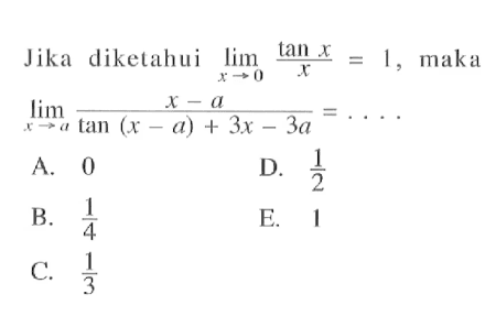 Jika diketahui limit x -> 0 ((tanx)/x)=1, maka limit x -> a (x-a)/(tan(x-a)+3x-3a)= ....