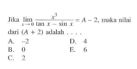 Jika limit x->0 x^3/(tan x-sin x)=A-2, maka nilai dari (A+2) adalah ...