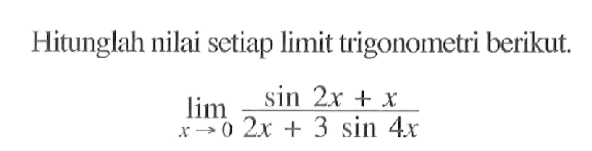 Hitunglah nilai setiap limit trigonometri berikut. limit x->0 (sin 2x+x)/(2x+3sin 4x)