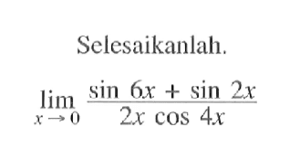 Selesaikanlah. lim x->0 (Sin 6x +sin 2x)/( 2x cos 4x)