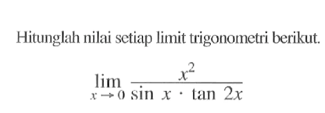 Hitunglah nilai setiap limit trigonometri berikut. limit x mendekati 0 x^2/(sin x. tan 2x)