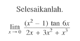 Selesaikanlah. limit x->0 ((x^2-1)tan6x)/(2x+3x^2+x^3)