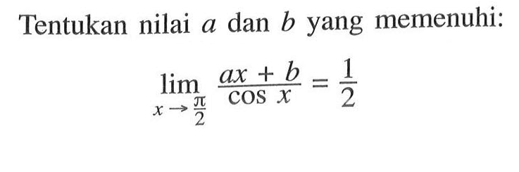 Tentukan nilai a dan b yang memenuhi: limit x -> pi/2 (ax+b)/cos x=1/2