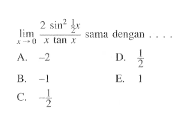 Iimit x -> 0 (2sin^2((1/2)x))/(xtan x) sama dengan ....