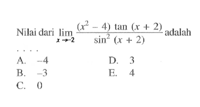 Nilai dari lim->-2 ((x^2-4) tan (x+2))/(sin^2 (x+2)) adalah . . . .