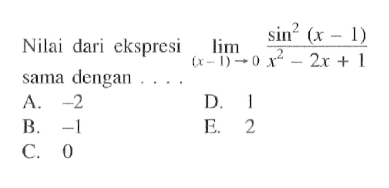 Nilai dari ekspresi limit (x-1)->0 (sin^2(x-1))/(x^2-2x+1) sama dengan ....