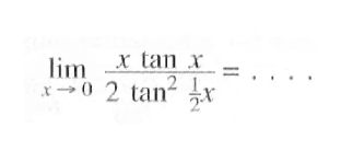 limit x->0 (x tan x)/(2tan^2 1/2 x)= ....