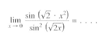 lim x->0 (sin(akar(2).x^2))/(sin^2(akar(2x)))= ...