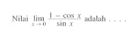 Nilai limit x -> 0 (1-cos x)/sin x adalah....