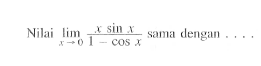 Nilai limit x->0 (x sin x)/(1-cos x) sama dengan ...