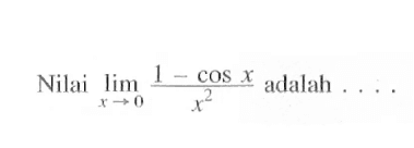 Nilai limit x->0 (1-cos x)/x^2 adalah ....