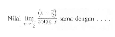 Nilai limit x mendekati pi/2 (x-pi/2)/cotan x sama dengan....