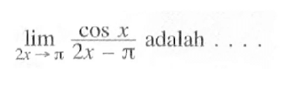 limit 2x->pi cosx/(2x-pi) adalah ....