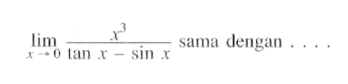 Iimit x mendekati 0 x^3/(tan x- sin x) sama dengan....