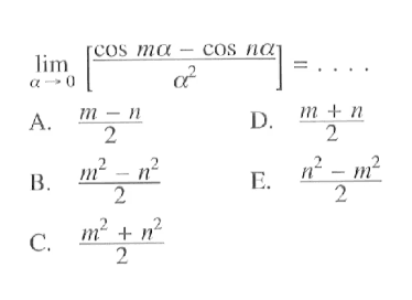 Iimit a mendekati 0 [(cos (m alpha) - cos (n alpha))/alpha^2] = ....