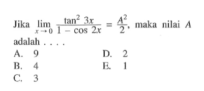 Jika limit x mendekati 0 (tan^2 3x)/(1-cos2x) = A^2/2, maka nilai A adalah ....