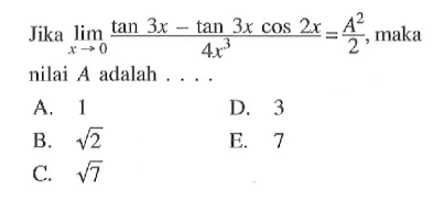 Jika lim x -> 0 (tan 3x-tan 3xcos 2x)/4x^3=A^2/2, maka nilai A adalah ...