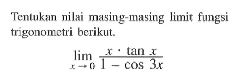 Tentukan nilai masing-masing limit fungsi trigonometri berikut: Iim x->0 x.tan x/(1-cos 3x)