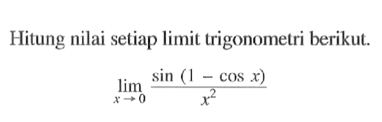 Hitung nilai setiap limit trigonometri berikut. lim x->0 (sin(1-cos x)/x^2