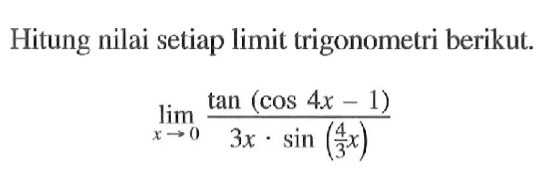 Hitung nilai setiap limit trigonometri berikut. lim x->0 (tan(cos 4x-1))/(3x.sin (4/3x))