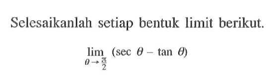 Selesaikanlah setiap bentuk limit berikut. lim tetha->pi/2 (sec tetha - tan tethta)