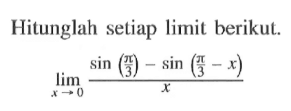 Hitunglah setiap limit berikut. lim x->0 (sin(pi/3)-sin(pi/3-x))/x