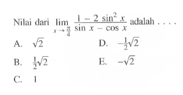 Nilai dari limit x -> pi/4 ((1-2sin^2 x)/(sin x-cos x)) adalah ....