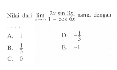 Nilai dari lim x->0 (2x sin3x)/(1-cos6x) sama dengan ...