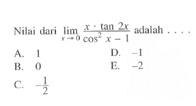 Nilai dari limit x -> 0 (x.tan(2x))/(cos^2(x)-1) adalah ....